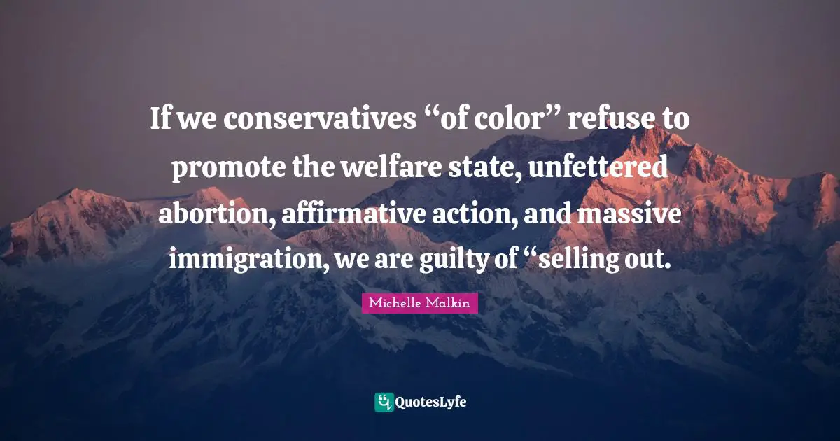 If we conservatives “of color” refuse to promote the welfare state, unfettered abortion, affirmative action, and massive immigration, we are guilty of “selling out.
