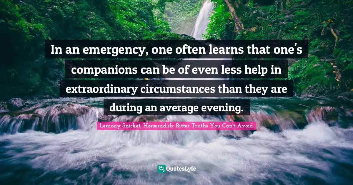 In an emergency, one often learns that one's companions can be of even less help in extraordinary circumstances than they are during an average evening.
