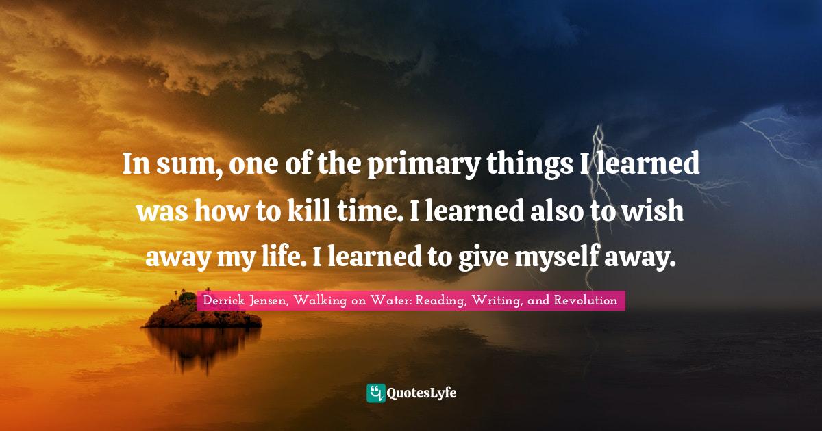 Best Derrick Jensen, Walking on Water Reading, Writing, and Revolution Quotes with images to