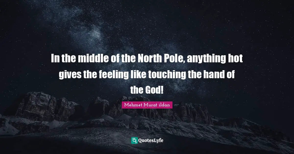 In the middle of the North Pole, anything hot gives the feeling like touching the hand of the God!