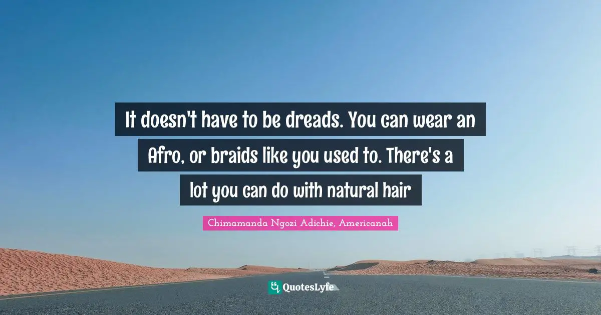 It doesn't have to be dreads. You can wear an Afro, or braids like you used to. There's a lot you can do with natural hair