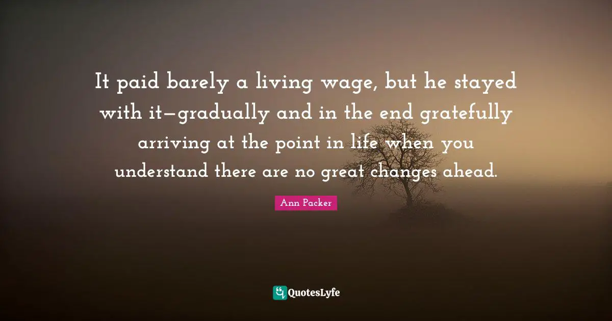 It paid barely a living wage, but he stayed with it—gradually and in the end gratefully arriving at the point in life when you understand there are no great changes ahead.