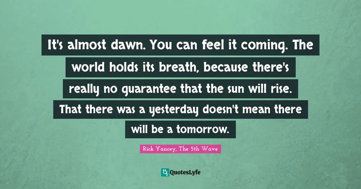 It's almost dawn. You can feel it coming. The world holds its breath, because there's really no guarantee that the sun will rise. That there was a yesterday doesn't mean there will be a tomorrow.