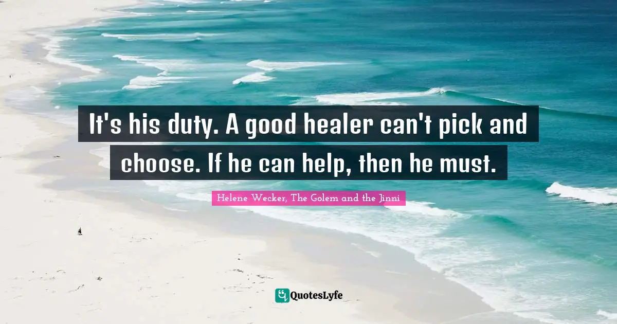 It's his duty. A good healer can't pick and choose. If he can help, then he must.