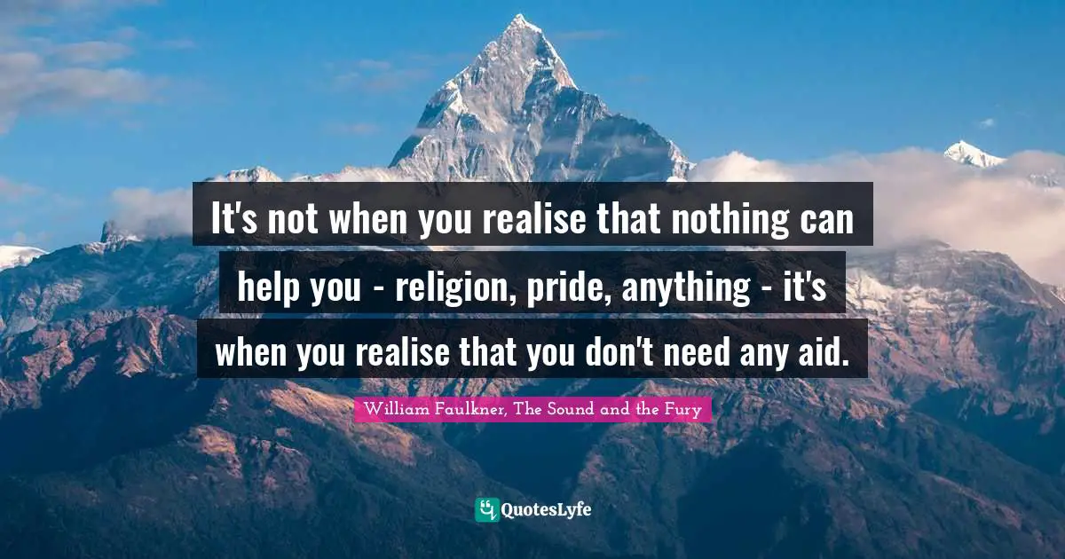 It's not when you realise that nothing can help you - religion, pride, anything - it's when you realise that you don't need any aid.