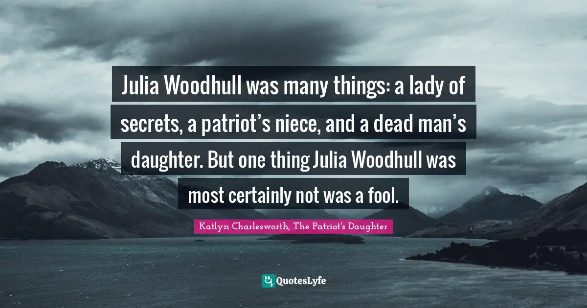 Julia Woodhull was many things: a lady of secrets, a patriot’s niece, and a dead man’s daughter. But one thing Julia Woodhull was most certainly not was a fool.