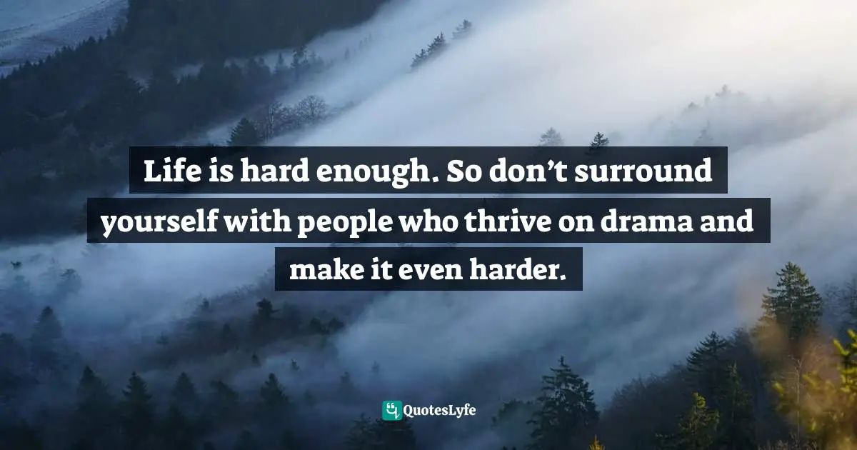 Charles F. Glassman, Brain Drain   The Breakthrough That Will Change Your Life Quotes: Life is hard enough. So don’t surround yourself with people who thrive on drama and make it even harder.