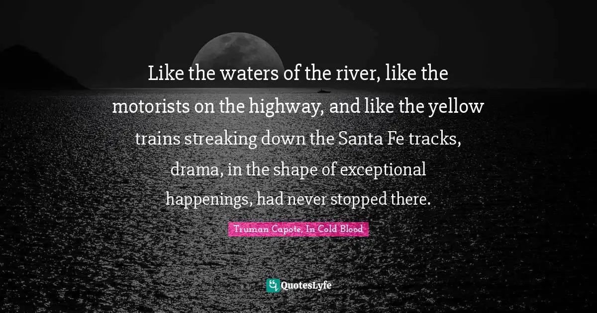 Like the waters of the river, like the motorists on the highway, and like the yellow trains streaking down the Santa Fe tracks, drama, in the shape of exceptional happenings, had never stopped there.