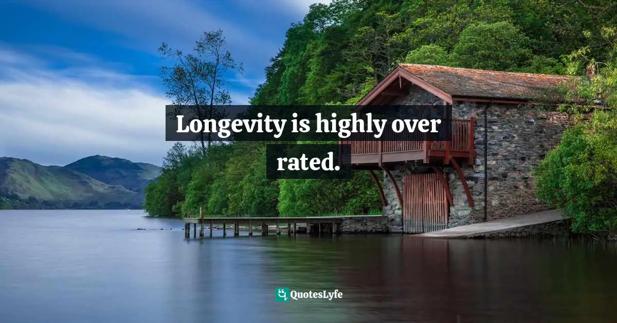 Reading! Quotes: "Longevity is highly over rated."