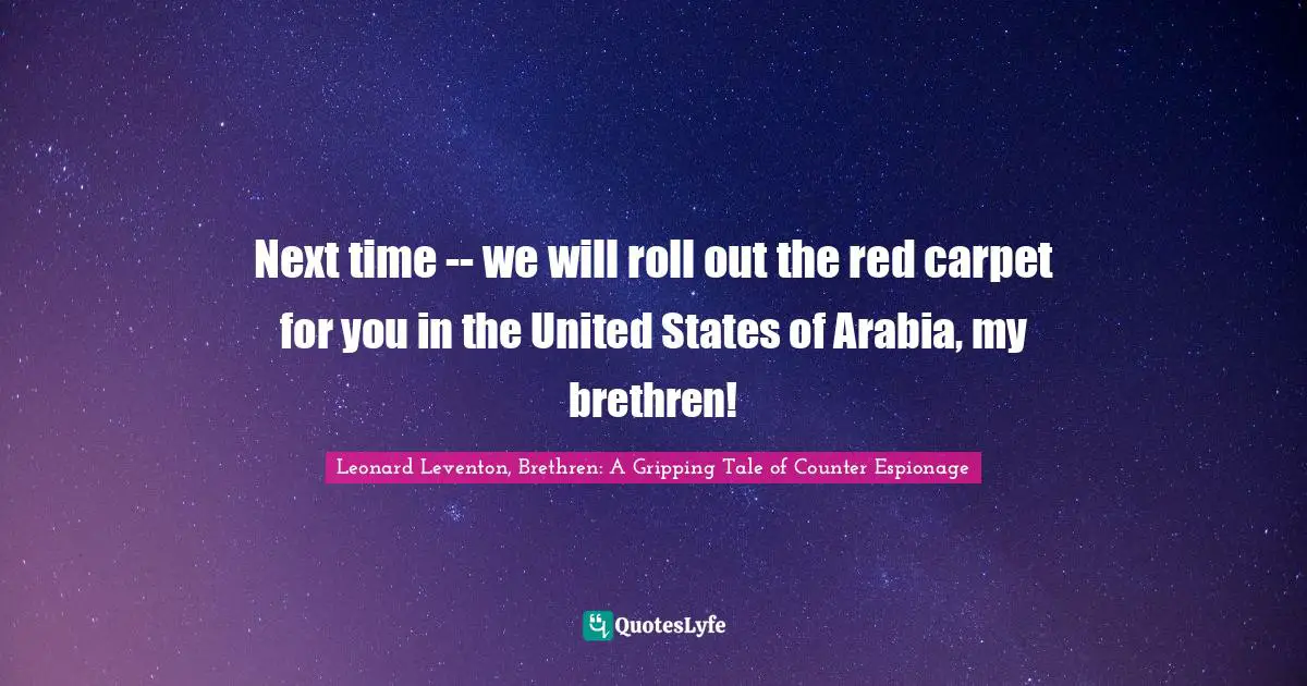 Cia Quotes: "Next time -- we will roll out the red carpet for you in the United States of Arabia, my brethren!"