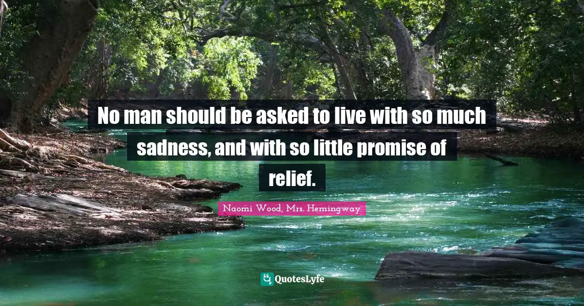 No man should be asked to live with so much sadness, and with so little promise of relief.