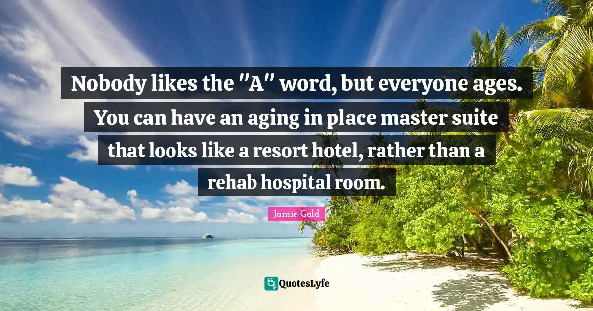 Nobody likes the "A" word, but everyone ages. You can have an aging in place master suite that looks like a resort hotel, rather than a rehab hospital room.