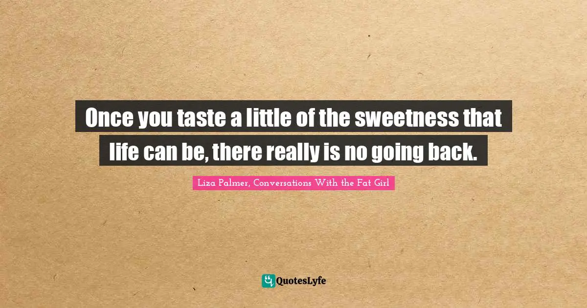Once you taste a little of the sweetness that life can be, there really is no going back.