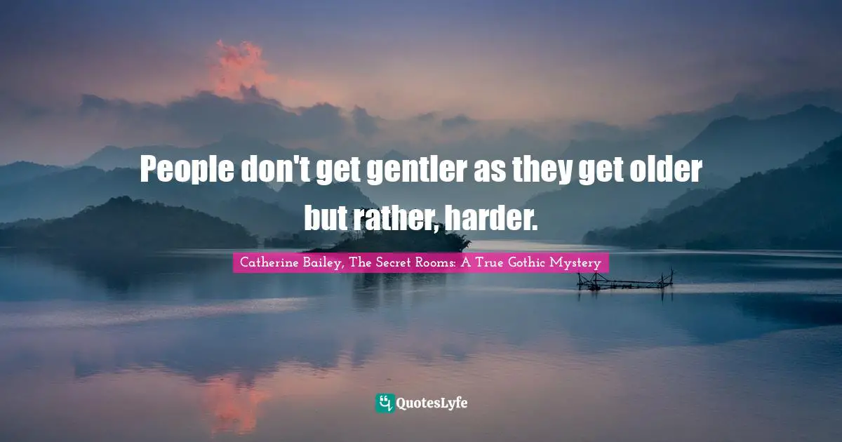 People don't get gentler as they get older but rather, harder.