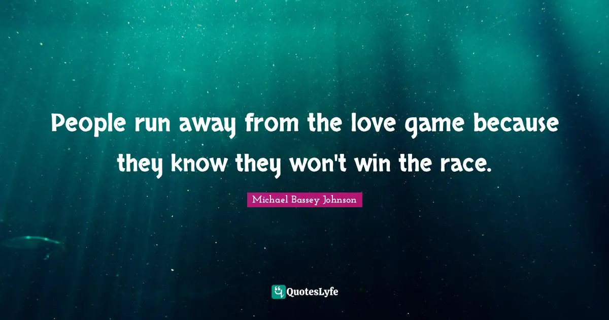 People run away from the love game because they know they won't win the race.