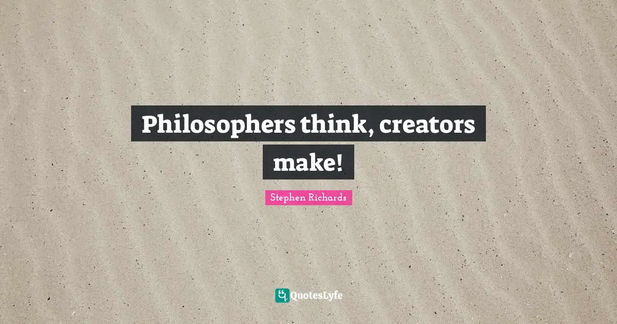 Create Wealth Quotes: "Philosophers think, creators make!"