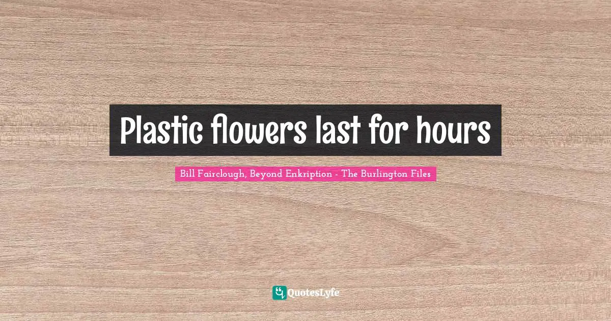 Plastic flowers last for hours