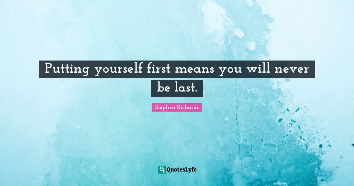Putting yourself first means you will never be last.