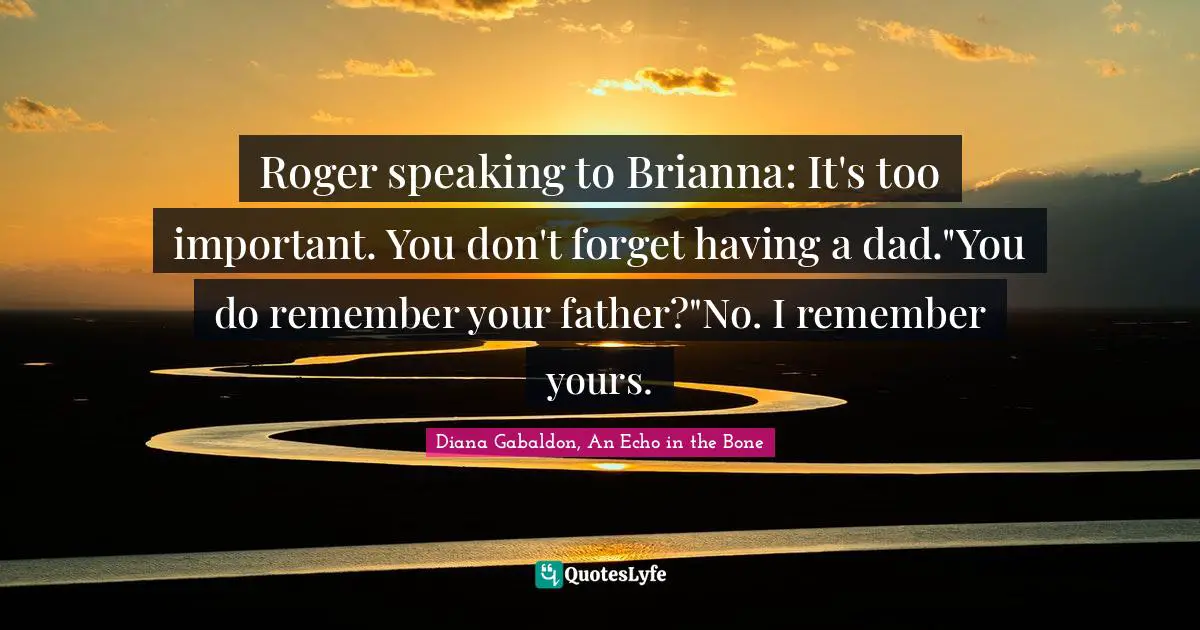 Roger speaking to Brianna: It's too important. You don't forget having a dad."You do remember your father?"No. I remember yours.