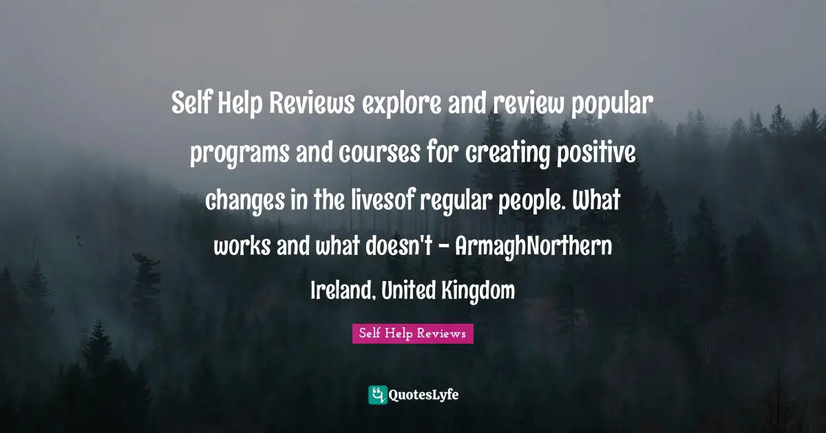Self Help Reviews explore and review popular programs and courses for creating positive changes in the livesof regular people. What works and what doesn't - ArmaghNorthern Ireland, United Kingdom