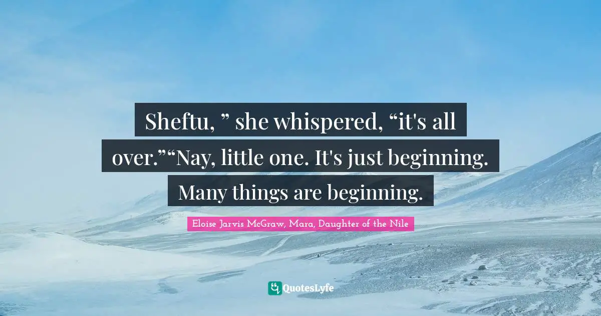 Sheftu, ” she whispered, “it's all over.”“Nay, little one. It's just beginning. Many things are beginning.