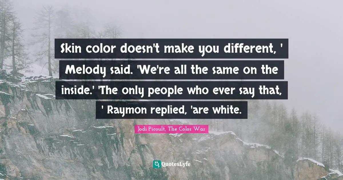 Skin color doesn't make you different, ' Melody said. 'We're all the same on the inside.' 'The only people who ever say that, ' Raymon replied, 'are white.
