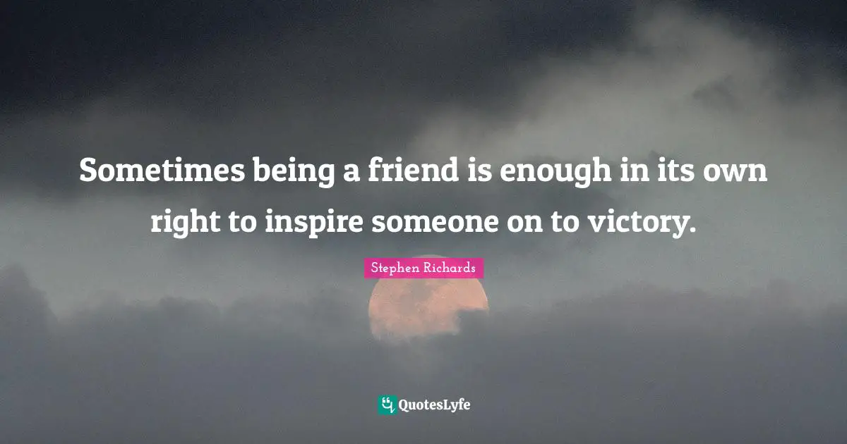Sometimes being a friend is enough in its own right to inspire someone on to victory.