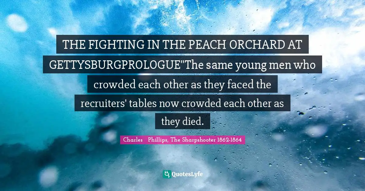 THE FIGHTING IN THE PEACH ORCHARD AT GETTYSBURGPROLOGUE"The same young men who crowded each other as they faced the recruiters' tables now crowded each other as they died.