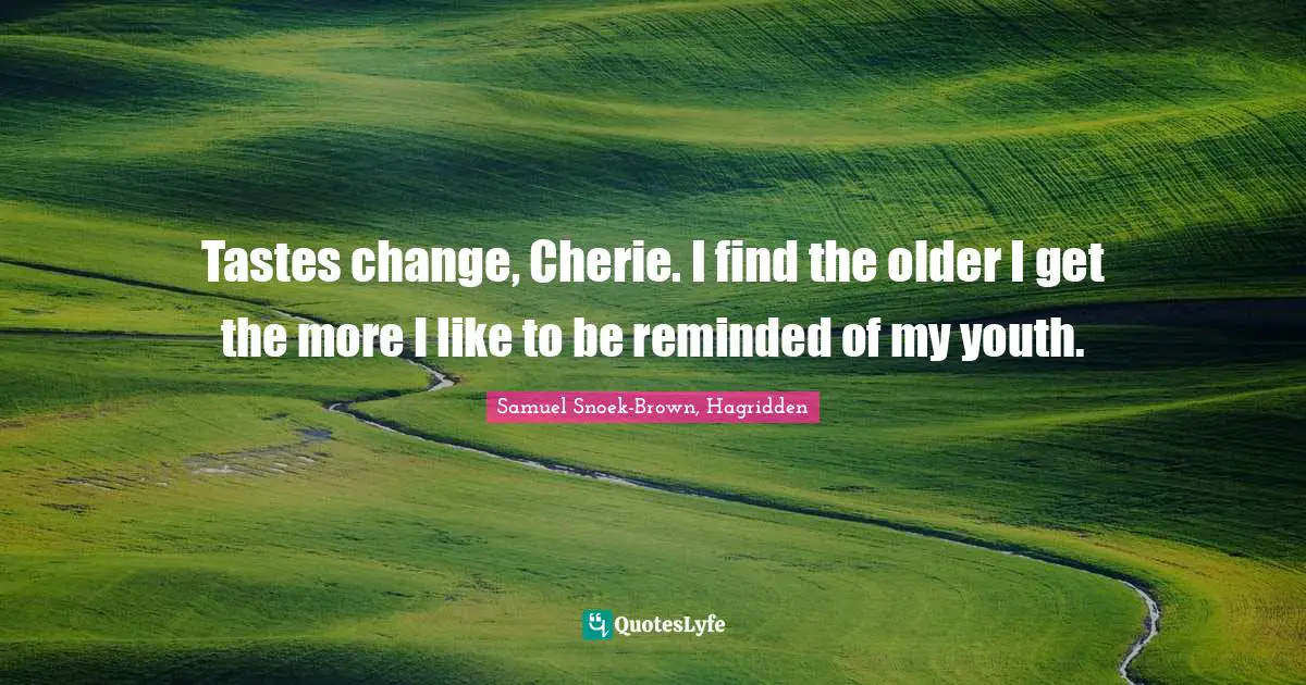 Literary Fiction Quotes: "Tastes change, Cherie. I find the older I get the more I like to be reminded of my youth."