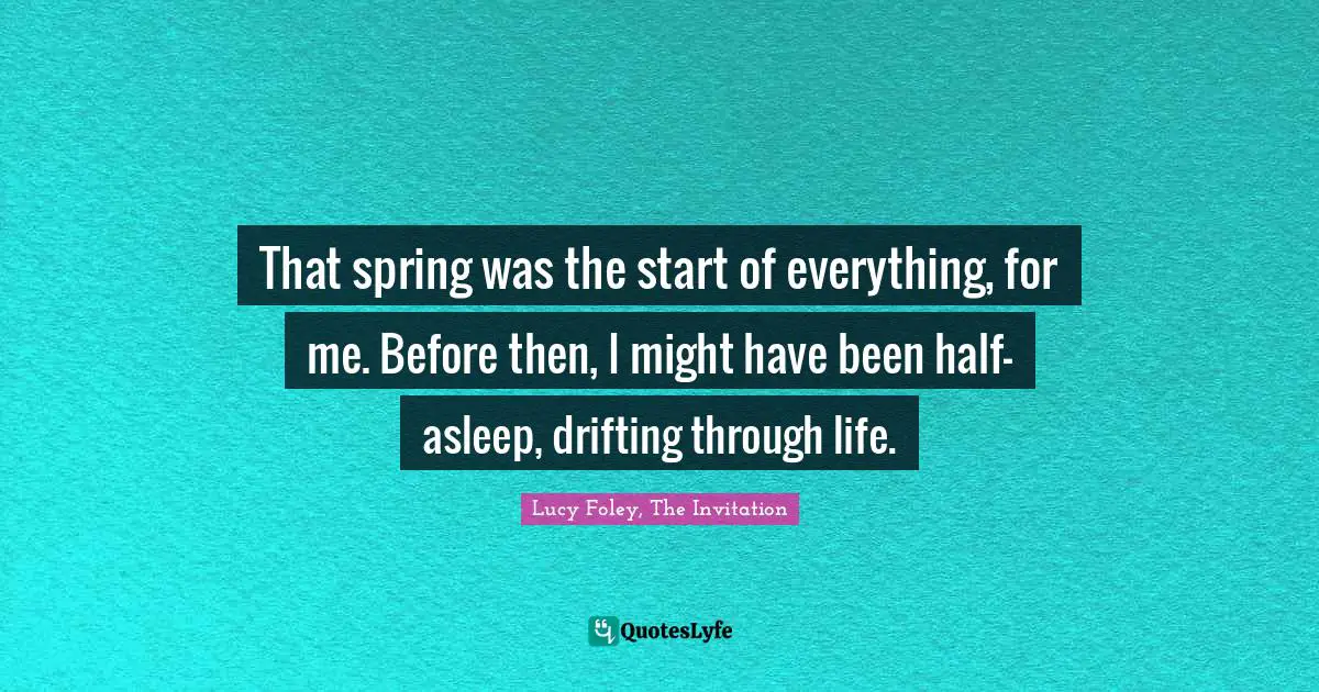 That spring was the start of everything, for me. Before then, I might have been half-asleep, drifting through life.