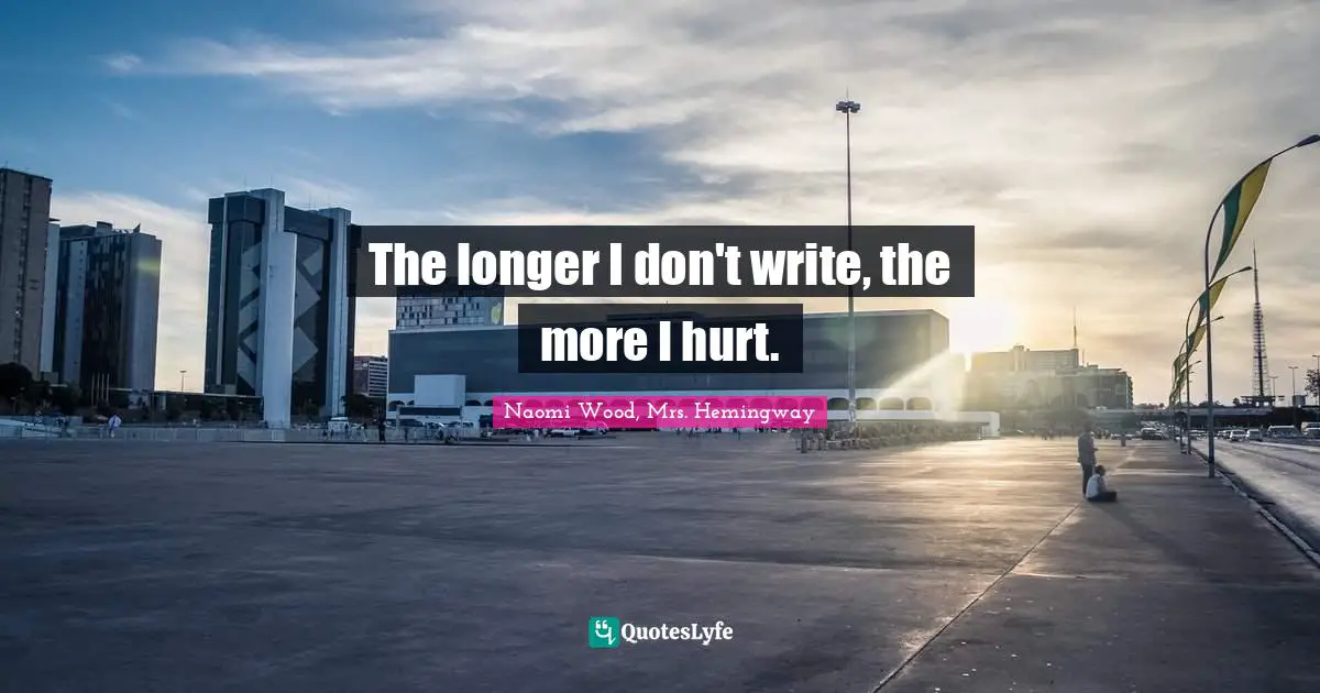 The longer I don't write, the more I hurt.