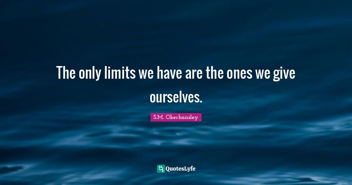 The only limits we have are the ones we give ourselves.