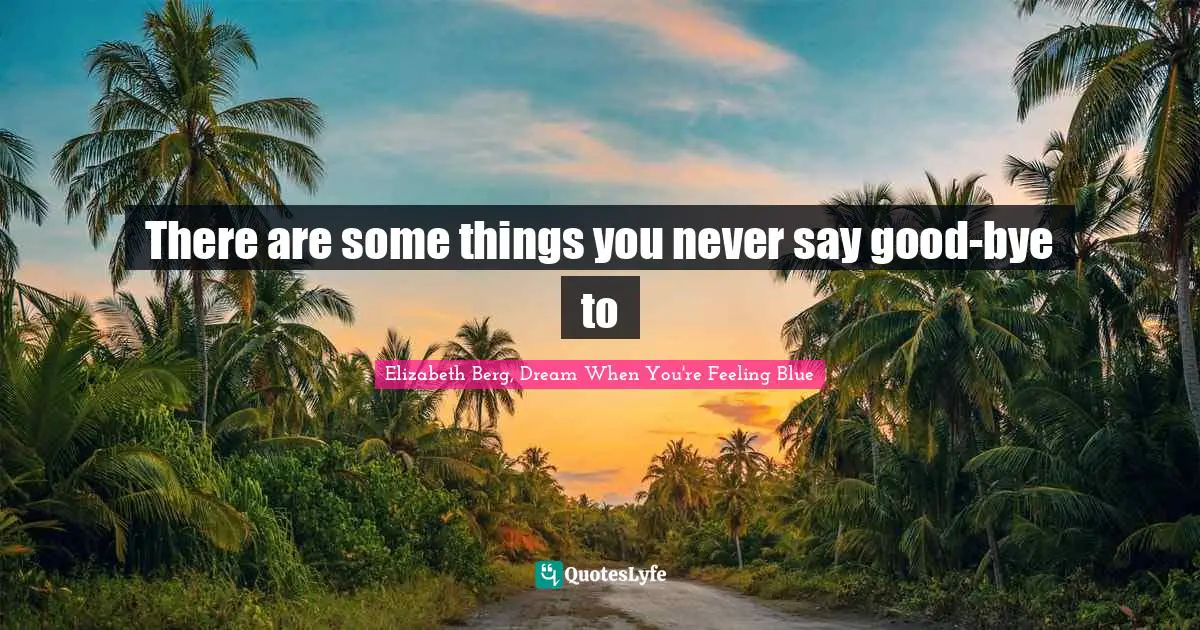 There are some things you never say good-bye to