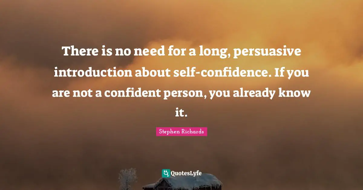 There is no need for a long, persuasive introduction about self-confidence. If you are not a confident person, you already know it.
