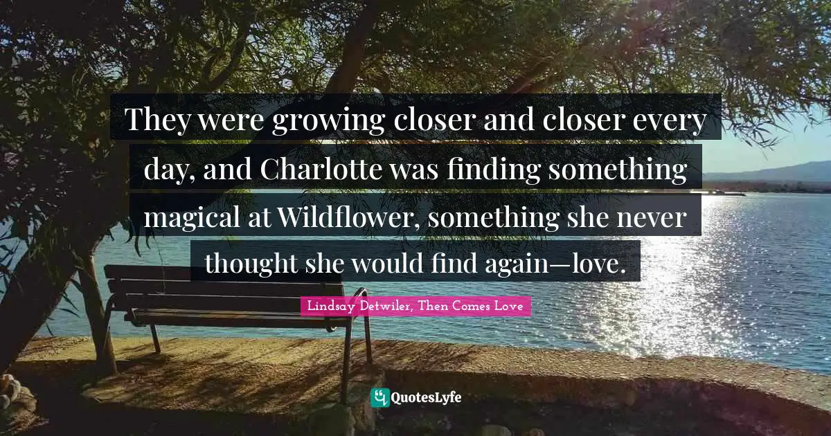 They were growing closer and closer every day, and Charlotte was finding something magical at Wildflower, something she never thought she would find again—love.