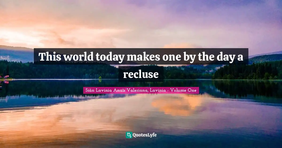 Alone But Not Lonely Quotes: "This world today makes one by the day a recluse"