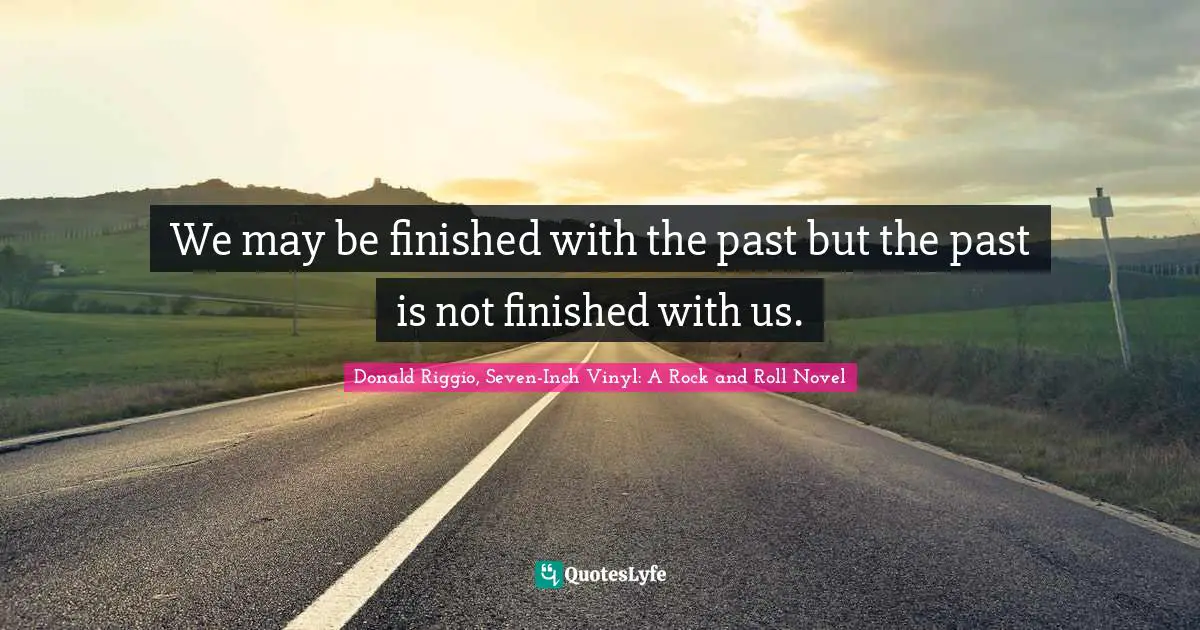 We may be finished with the past but the past is not finished with us.