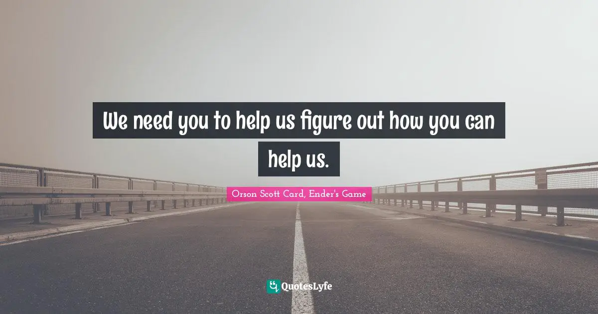 Orson Scott Card, Ender's Game Quotes: "We need you to help us figure out how you can help us."