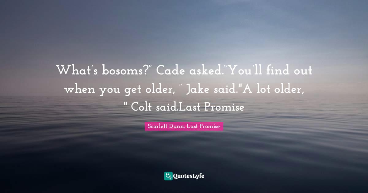 What’s bosoms?” Cade asked.“You’ll find out when you get older, ” Jake said."A lot older, " Colt said.Last Promise