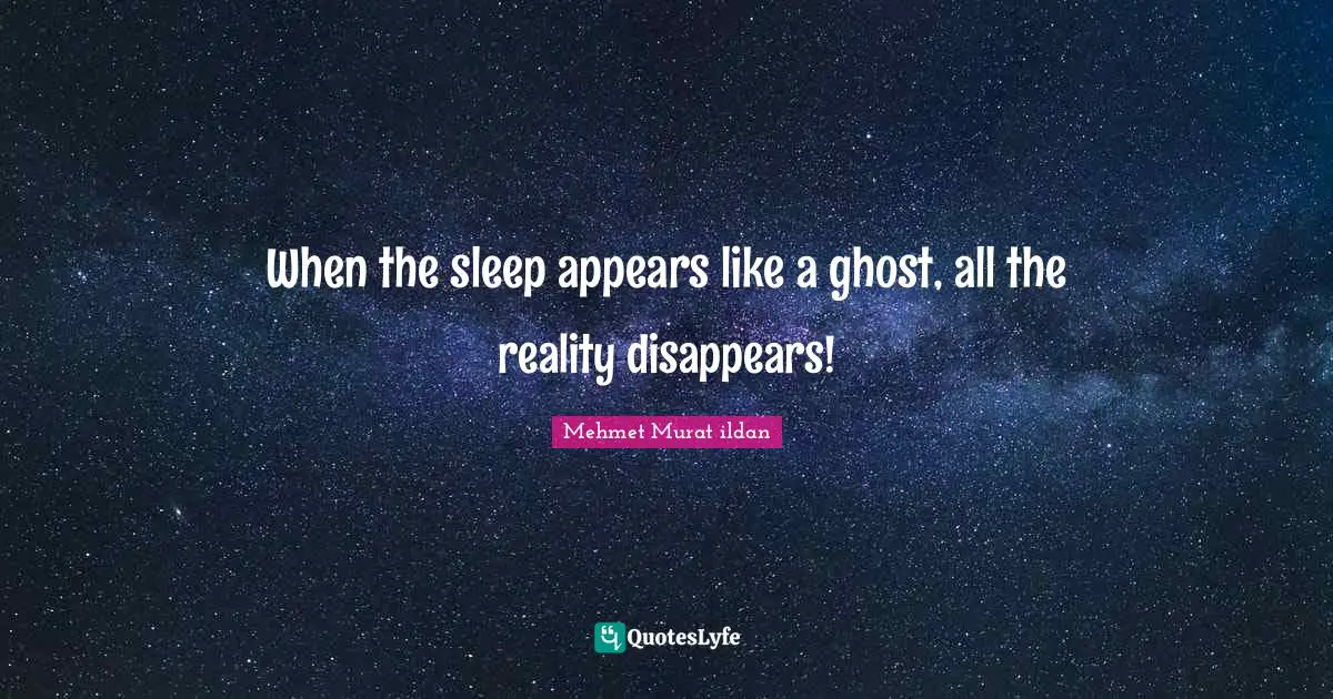 When the sleep appears like a ghost, all the reality disappears!