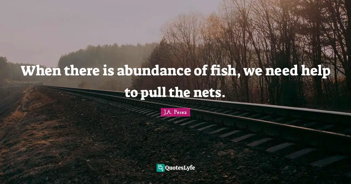 When there is abundance of fish, we need help to pull the nets.