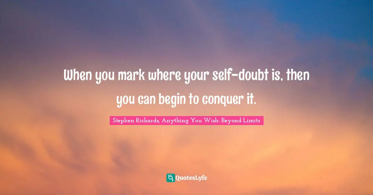 When you mark where your self-doubt is, then you can begin to conquer it.