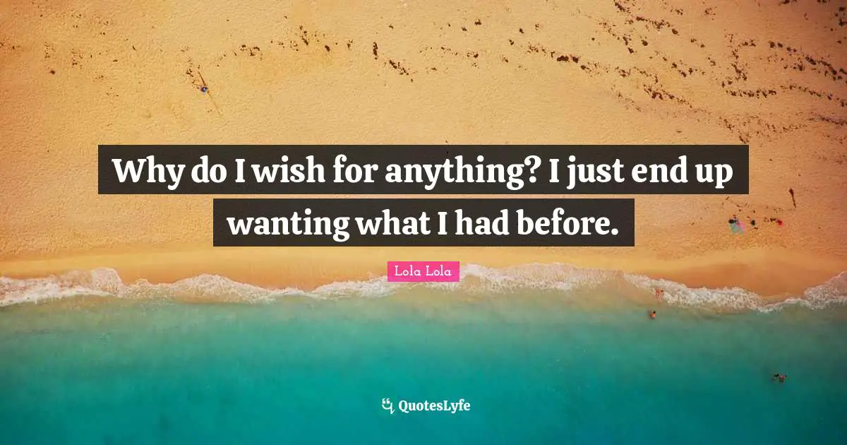 Why do I wish for anything? I just end up wanting what I had before.