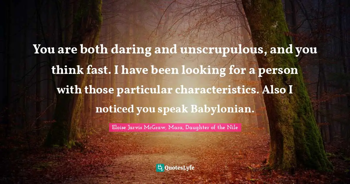 You are both daring and unscrupulous, and you think fast. I have been looking for a person with those particular characteristics. Also I noticed you speak Babylonian.