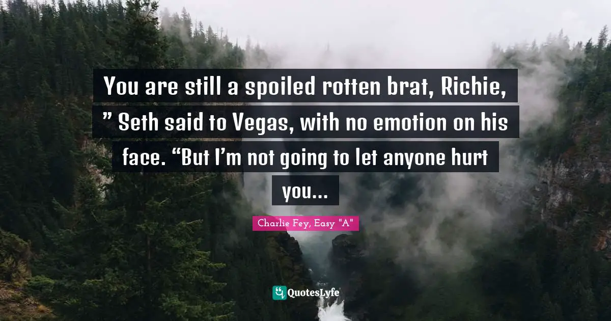 You are still a spoiled rotten brat, Richie, ” Seth said to Vegas, with no emotion on his face. “But I’m not going to let anyone hurt you...