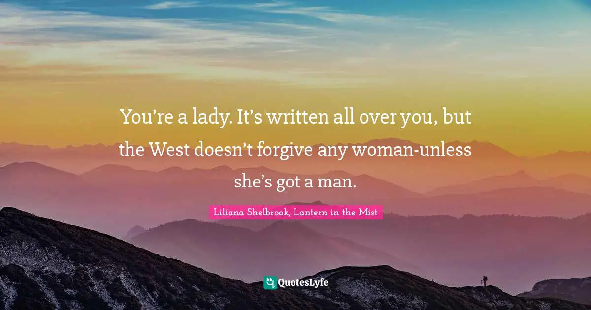 You’re a lady. It’s written all over you, but the West doesn’t forgive any woman-unless she’s got a man.