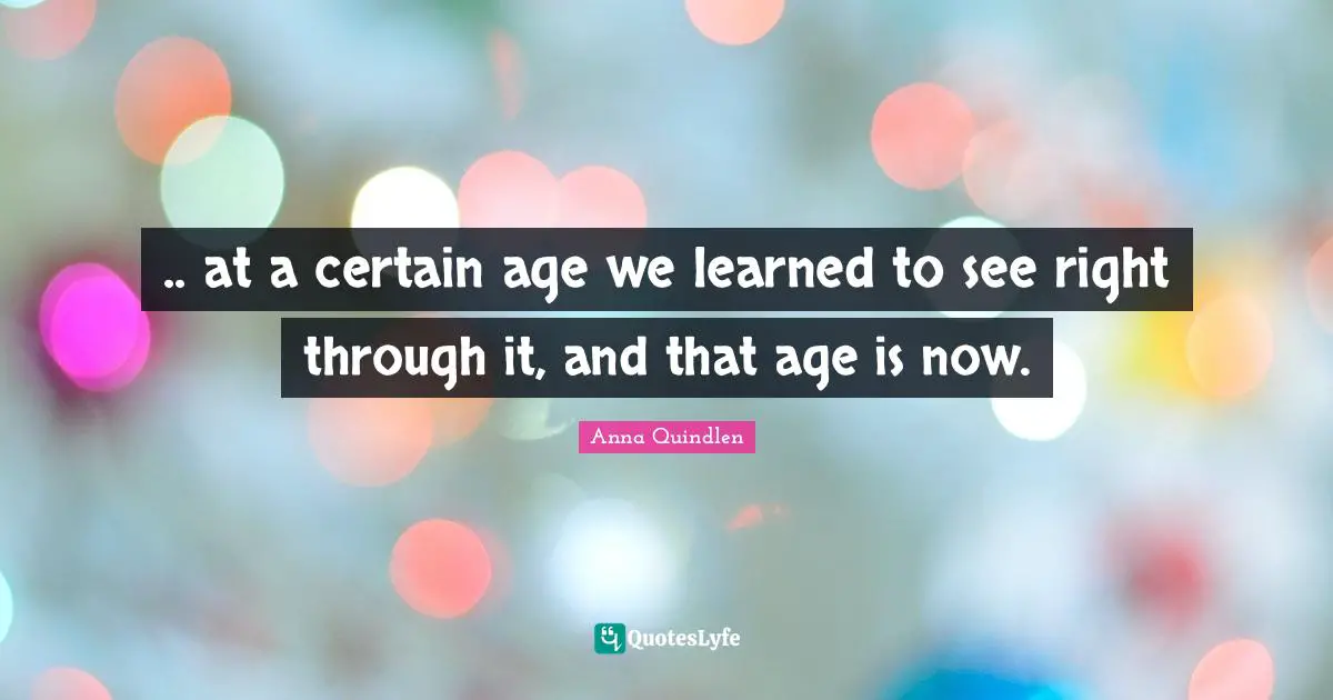 .. at a certain age we learned to see right through it, and that age is now.