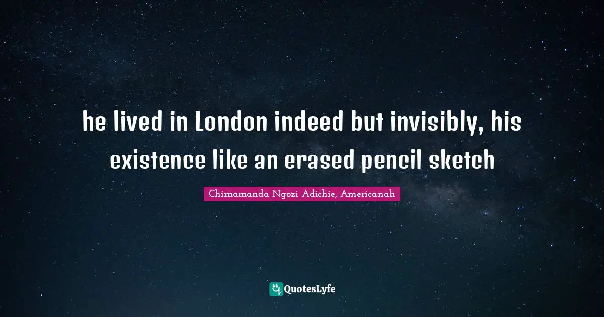 he lived in London indeed but invisibly, his existence like an erased pencil sketch