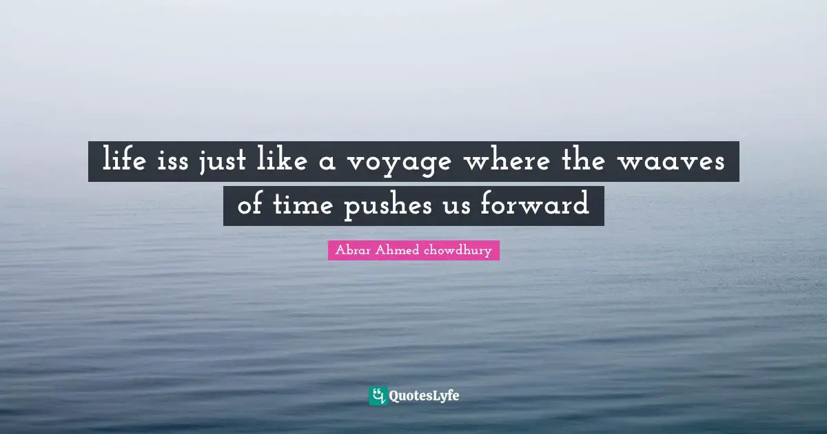 life iss just like a voyage where the waaves of time pushes us forward