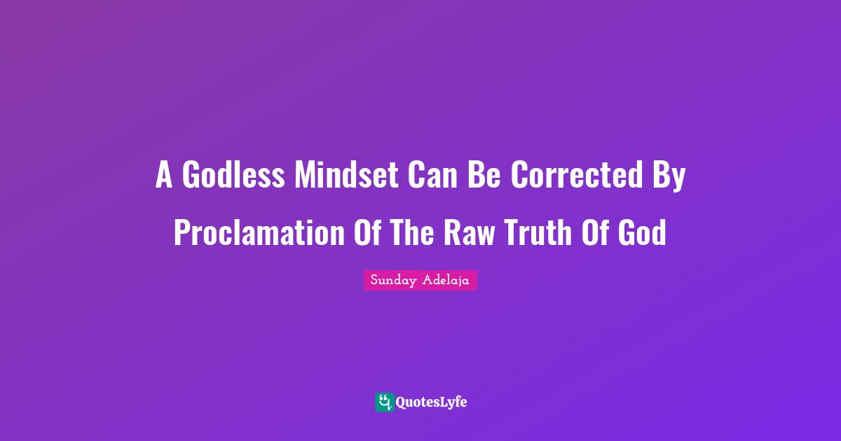 A Godless Mindset Can Be Corrected By Proclamation Of The Raw Truth Of God